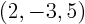 $(2,-3,5)$