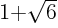 $1{+}\sqrt{6}$
