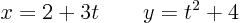 \begin{displaymath}
x = 2 + 3 t \qquad y = t^2 + 4
\end{displaymath}