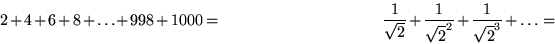 \begin{displaymath}
2 + 4 + 6 + 8 + \ldots + 998 + 1000 = \qquad \qquad\qquad\qq...
 ...ver \sqrt2} + {1\over \sqrt2^2} + {1\over \sqrt2^3} + \ldots = \end{displaymath}