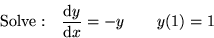 \begin{displaymath}
{\rm Solve: }\quad{{\rm d} y\over {\rm d} x} = -y \qquad y(1)=1\end{displaymath}
