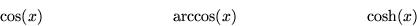 \begin{displaymath}
\cos(x)\qquad \qquad \qquad \qquad
\arccos(x)\qquad \qquad \qquad \qquad
\cosh(x)\end{displaymath}