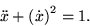 \begin{displaymath}
\ddot x + \left(\dot x\right)^2 = 1. \end{displaymath}
