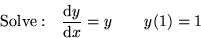 \begin{displaymath}
{\rm Solve: }\quad{{\rm d} y\over {\rm d} x} = y \qquad y(1)=1\end{displaymath}