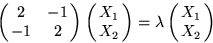 \begin{displaymath}
\pmatrix{2 & -1\cr
-1 & 2}
\pmatrix{X_1\cr
X_2}
= \lambda
\pmatrix{X_1\cr
X_2}\end{displaymath}
