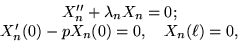 \begin{displaymath}
\begin{array}
{c}
X_n'' + \lambda_n X_n = 0; \ X_n'(0) - p X_n(0) = 0, \quad X_n(\ell) = 0,\end{array}\end{displaymath}