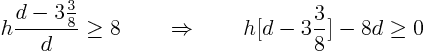 \begin{displaymath}
h \frac{d - {\textstyle 3\frac38}}{d} \ge 8
\quad\quad\Rightarrow\quad\quad h [d - 3\frac38] - 8d \ge 0
\end{displaymath}