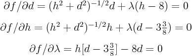 \begin{eqnarray*}
& \partial f/\partial d = (h^2 + d^2)^{-1/2}d + \lambda (h -...
...ial f/\partial \lambda = h [d - {\textstyle 3\frac38}] - 8d = 0
\end{eqnarray*}