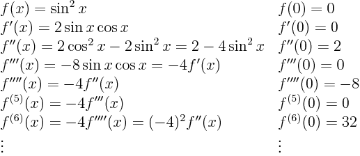 \begin{displaymath}
\begin{array}{ll}
f(x) = \sin^2 x & f(0) = 0 \\
f'(x)...
... f''(x) & f^{(6)}(0) = 32 \\
\vdots & \vdots
\end{array}
\end{displaymath}