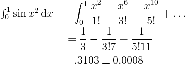 \begin{displaymath}
\begin{array}{ll}
\int_0^1 \sin x^2 { \rm d}x & \displa...
...{3!7} + \frac1{5!11} \\
& = .3103 \pm 0.0008
\end{array}
\end{displaymath}