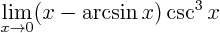 \begin{displaymath}
\lim_{x\to 0} (x - \arcsin x) \csc^3 x
\end{displaymath}