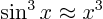 $\sin^3 x \approx x^3$
