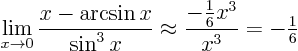 \begin{displaymath}
\lim_{x\to 0} \frac{x - \arcsin x}{\sin^3 x} \approx
\frac{-\frac16 x^3}{x^3} = - {\textstyle\frac16}
\end{displaymath}