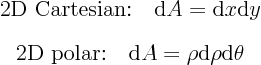 \begin{eqnarray*}
& \mbox{2D Cartesian:}\quad {\rm d}A = {\rm d}x {\rm d}y  ...
...mbox{2D polar:}\quad {\rm d}A = \rho {\rm d}\rho {\rm d}\theta
\end{eqnarray*}