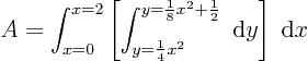 \begin{displaymath}
A = \int_{x=0}^{x=2}
\left[\int_{y=\frac14 x^2}^{y=\frac18x^2+\frac12}\; {\rm d}y\right]\; {\rm d}x
\end{displaymath}
