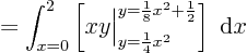 \begin{displaymath}
= \int_{x=0}^{2}
\left[ x y \Big\vert _{y=\frac14 x^2}^{y=\frac18x^2+\frac12}\right]\; {\rm d}x
\end{displaymath}