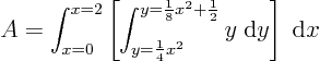 \begin{displaymath}
A = \int_{x=0}^{x=2}
\left[\int_{y=\frac14 x^2}^{y=\frac18x^2+\frac12} y\; {\rm d}y\right]\; {\rm d}x
\end{displaymath}