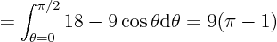 \begin{displaymath}
= \int_{\theta=0}^{\pi/2}
18-9\cos\theta
{\rm d}\theta = 9 (\pi -1)
\end{displaymath}