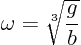 \begin{displaymath}
\omega = \sqrt[3]{\frac gb}
\end{displaymath}