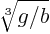 $\sqrt[3]{g/b}$