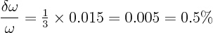 \begin{displaymath}
\frac{\delta\omega}\omega = {\textstyle\frac{1}{3}} \times 0.015 = 0.005 = 0.5\%
\end{displaymath}
