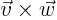 $\vec{v}\times\vec{w}$