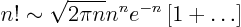 \begin{displaymath}
n! \sim \sqrt{2\pi n} n^n e^{-n} \left[1 + \ldots\right]
\end{displaymath}