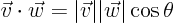 \begin{displaymath}
\vec v\cdot \vec w = \vert\vec v\vert \vert\vec w\vert\cos\theta
\end{displaymath}