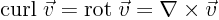 ${\rm {curl}}\;\vec{v}={\rm {rot}}\;\vec{v}=\nabla\times\vec{v}$