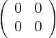 \begin{displaymath}
\left(
\begin{array}{ll}
0 & 0 \\
0 & 0
\end{array}
\right)
\end{displaymath}