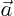 $\vec{a}$