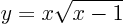 \begin{displaymath}
y = x \sqrt{x-1}
\end{displaymath}