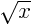 $\sqrt{x}$