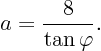 \begin{displaymath}
a = \frac{8}{\tan\varphi}.
\end{displaymath}