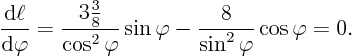 \begin{displaymath}
\frac{{\rm d}\ell}{{\rm d}\varphi} =
\frac{\textstyle 3\...
...phi} \sin\varphi
- \frac{8}{\sin^2\varphi} \cos\varphi = 0.
\end{displaymath}
