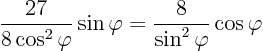 \begin{displaymath}
\frac{27}{8\cos^2\varphi} \sin\varphi =
\frac{8}{\sin^2\varphi} \cos\varphi
\end{displaymath}