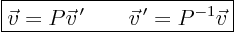 \begin{displaymath}
\fbox{$\displaystyle
\vec v = P \vec v^{ \prime} \qquad \vec v^{ \prime} = P^{-1} \vec v
$}
\end{displaymath}