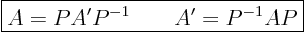 \begin{displaymath}
\fbox{$\displaystyle
A = P A' P^{-1} \qquad A' = P^{-1} A P
$}
\end{displaymath}