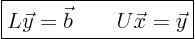 \begin{displaymath}
\fbox{$\displaystyle
L \vec y = \vec b \qquad U \vec x = \vec y
$}
\end{displaymath}