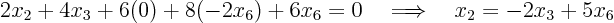 \begin{displaymath}
2 x_2 + 4 x_3 + 6 (0) + 8 (-2 x_6) + 6 x_6 = 0
\quad\Longrightarrow\quad
x_2 = - 2 x_3 + 5 x_6
\end{displaymath}