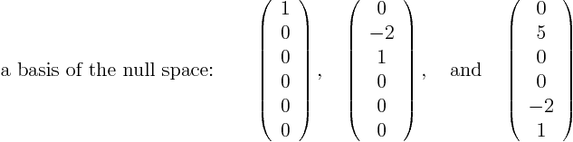 \begin{displaymath}  \mbox{a basis of the null space:}\qquad  \left(  \begin{...  ...n{array}{c} 0  5  0  0  -2  1 \end{array}  \right)  \end{displaymath}