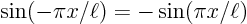 $\sin(-\pi x/\ell)=-\sin(\pi x/\ell)$