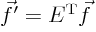 $\vec f'= E^{\rm T}\vec f$
