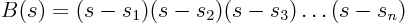 \begin{displaymath}
B(s) = (s-s_1) (s-s_2) (s-s_3) \ldots (s-s_n)
\end{displaymath}