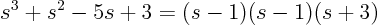 \begin{displaymath}
s^3 + s^2 - 5 s + 3 = (s-1)(s-1)(s+3)
\end{displaymath}