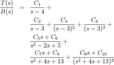 \begin{eqnarray*}
\frac{T(s)}{B(s)} & = & \frac{C_1}{s-4} + \\
&& \frac{C_2...
... \frac{C_7s+C_8}{s^2+4s+13} + \frac{C_9s+C_{10}}{(s^2+4s+13)^2}
\end{eqnarray*}