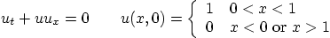 \begin{displaymath}
u_t + u u_x =0 \qquad u(x,0) =
\left\{
\begin{array}{ll}
1 & 0 < x < 1 \\
0 & x<0 \mbox{ or } x>1
\end{array} \right.
\end{displaymath}