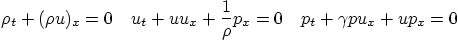 \begin{displaymath}
\rho_t + (\rho u)_x = 0 \quad
u_t + u u_x + \frac1\rho p_x = 0 \quad
p_t + \gamma p u_x + u p_x = 0
\end{displaymath}