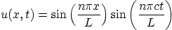 \begin{displaymath}
u(x,t)=\sin\left(\frac{n\pi x}{L}\right)
\sin\left(\frac{n\pi ct}{L}\right)
\end{displaymath}