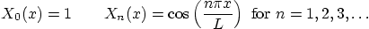 \begin{displaymath}
X_0(x) = 1 \qquad
X_n(x) = \cos\left(\frac{n\pi x}{L}\right) \mbox{ for } n=1,2,3,\ldots
\end{displaymath}